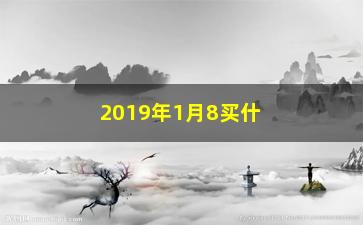 “2019年1月8买什么股票涨